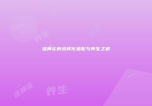 洛神花的多样化搭配与养生之道