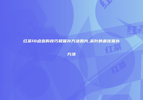红茶10点选购技巧和保存方法图片,茶叶的最佳保存方法