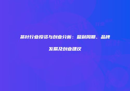 茶叶行业投资与创业分析：盈利周期、品牌发展及创业建议