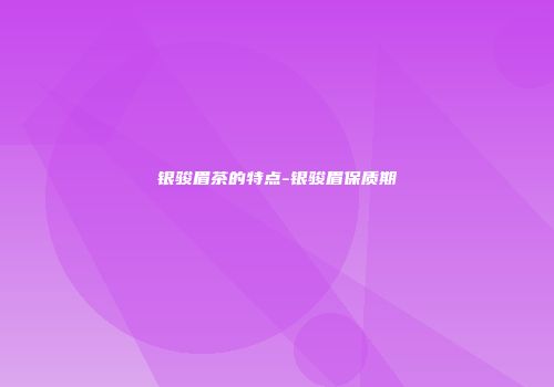 银骏眉茶的特点-银骏眉保质期