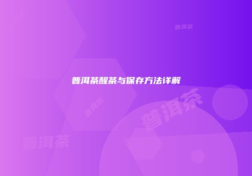 普洱茶醒茶与保存方法详解