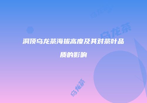 洞顶乌龙茶海拔高度及其对茶叶品质的影响