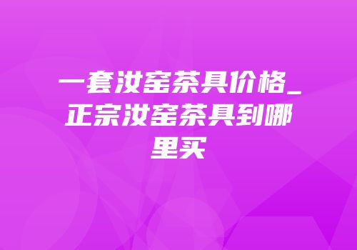 一套汝窑茶具价格_正宗汝窑茶具到哪里买