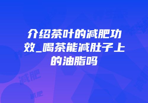 介绍茶叶的减肥功效_喝茶能减肚子上的油脂吗