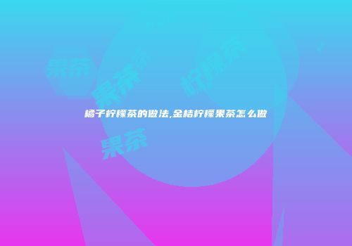 橘子柠檬茶的做法,金桔柠檬果茶怎么做