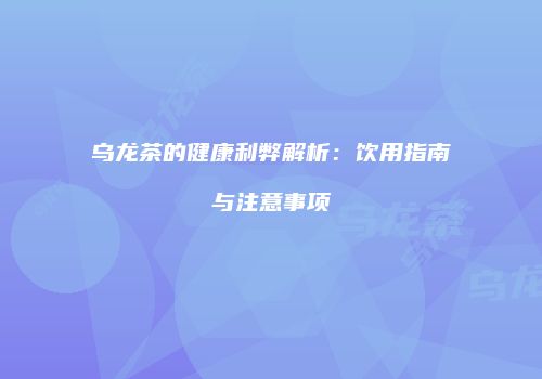 乌龙茶的健康利弊解析：饮用指南与注意事项