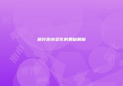 茶叶泡水变化的奥秘解析