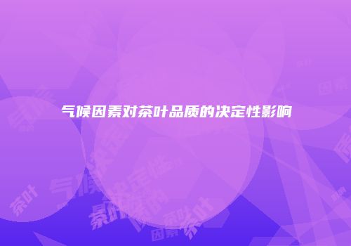 气候因素对茶叶品质的决定性影响