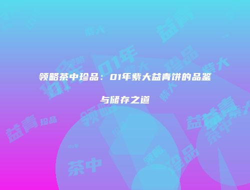 领略茶中珍品：01年紫大益青饼的品鉴与储存之道