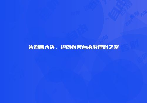 告别画大饼，迈向财务自由的理财之路
