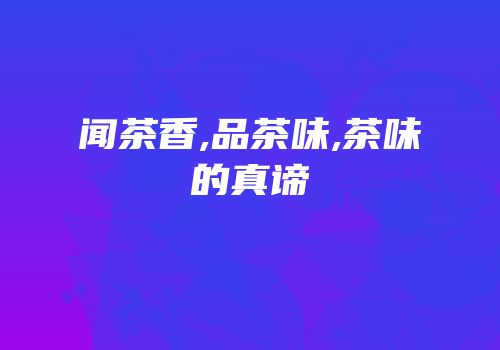 闻茶香,品茶味,茶味的真谛