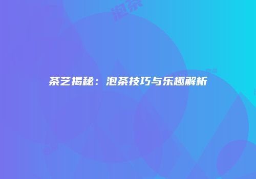 茶艺揭秘：泡茶技巧与乐趣解析