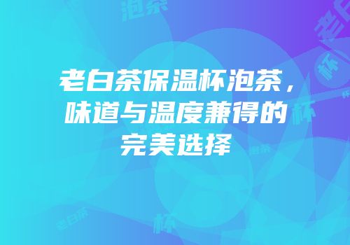 老白茶保温杯泡茶，味道与温度兼得的完美选择