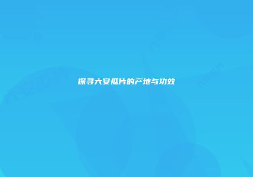 探寻六安瓜片的产地与功效
