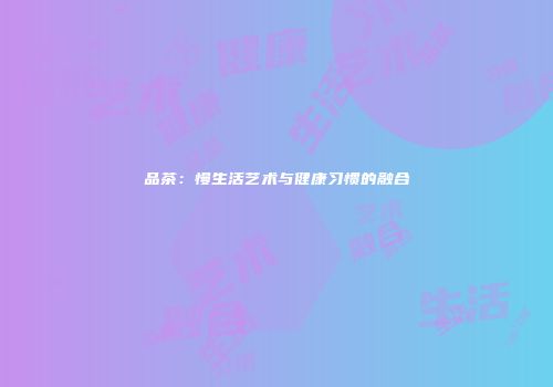 品茶：慢生活艺术与健康习惯的融合