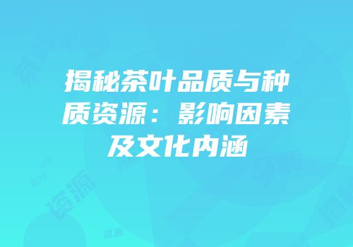 揭秘茶叶品质与种质资源：影响因素及文化内涵