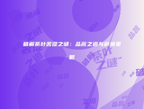 破解茶叶苦涩之谜：品茗之道与避免策略