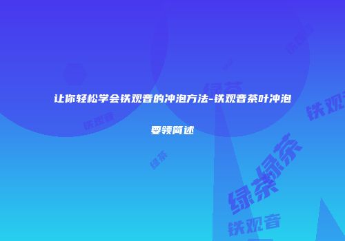 让你轻松学会铁观音的冲泡方法-铁观音茶叶冲泡要领简述