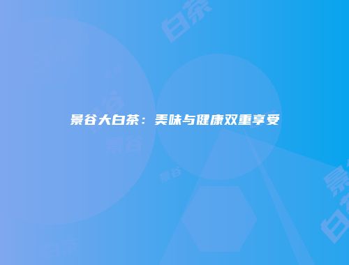 景谷大白茶：美味与健康双重享受