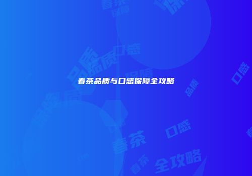春茶品质与口感保障全攻略