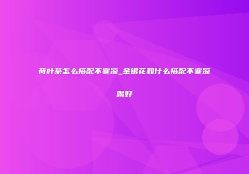 荷叶茶怎么搭配不寒凉_金银花和什么搭配不寒凉喝好