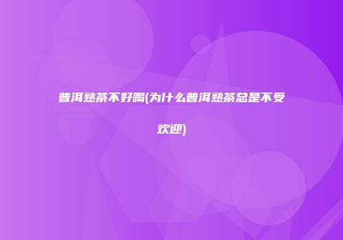 普洱熟茶不好喝(为什么普洱熟茶总是不受欢迎)