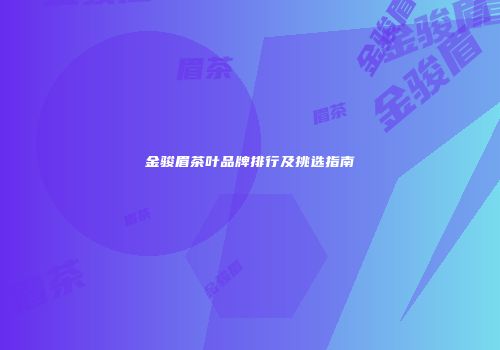 金骏眉茶叶品牌排行及挑选指南