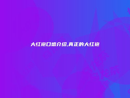 大红袍口感介绍,真正的大红袍