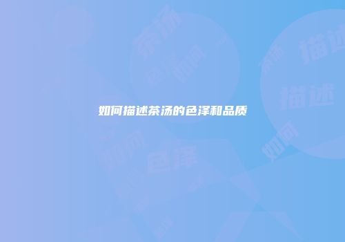 如何描述茶汤的色泽和品质