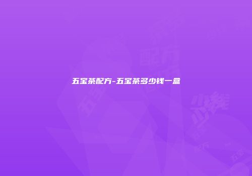 五宝茶配方-五宝茶多少钱一盒
