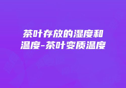 茶叶存放的湿度和温度-茶叶变质温度