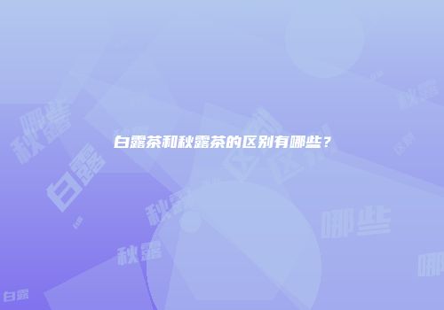 白露茶和秋露茶的区别有哪些？