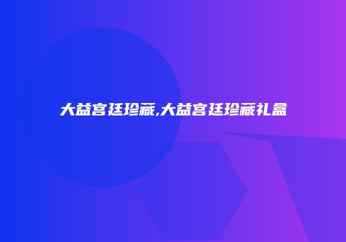 大益宫廷珍藏,大益宫廷珍藏礼盒
