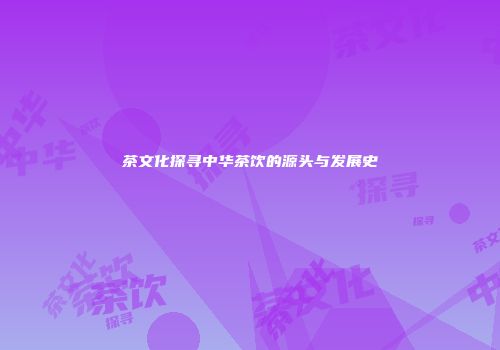 茶文化探寻中华茶饮的源头与发展史