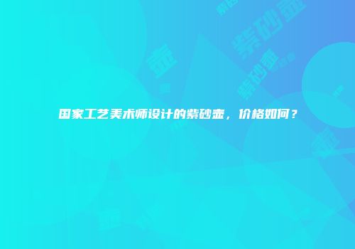 国家工艺美术师设计的紫砂壶，价格如何？