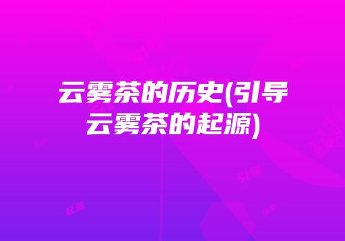 云雾茶的历史(引导云雾茶的起源)