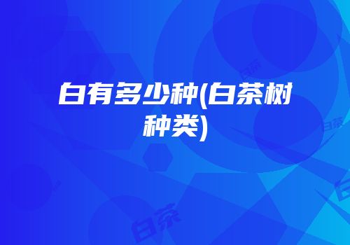 白有多少种(白茶树种类)