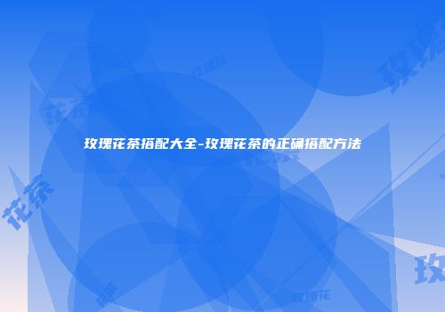 玫瑰花茶搭配大全-玫瑰花茶的正确搭配方法