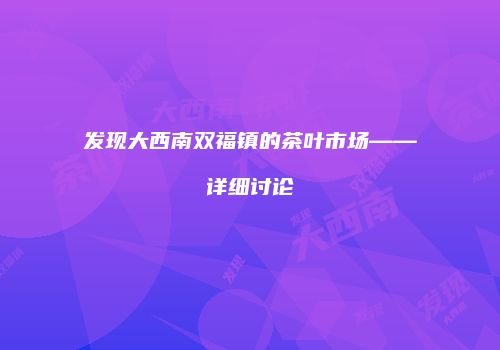 发现大西南双福镇的茶叶市场——详细讨论