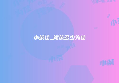 小茶佳_浅茶多少为佳