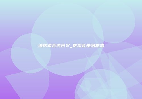 送铁观音的含义_铁观音是啥意思
