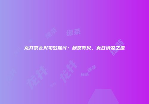 龙井茶去火功效探讨：绿茶降火，夏日清凉之道