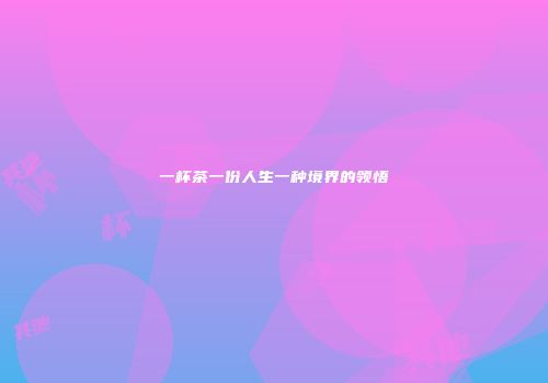 一杯茶一份人生一种境界的领悟