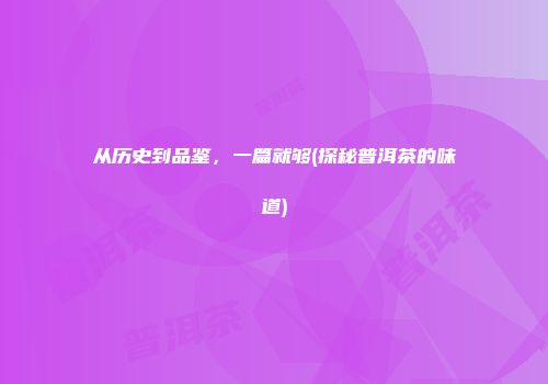 从历史到品鉴，一篇就够(探秘普洱茶的味道)