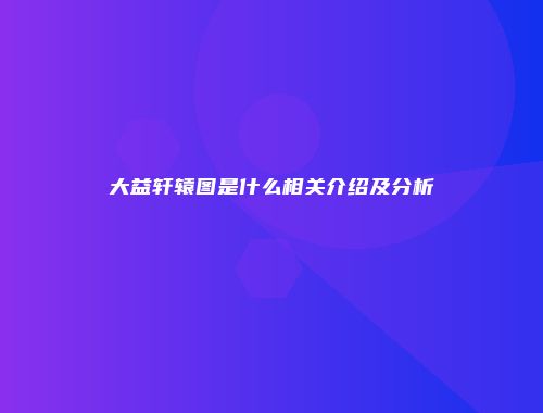 大益轩辕图是什么相关介绍及分析