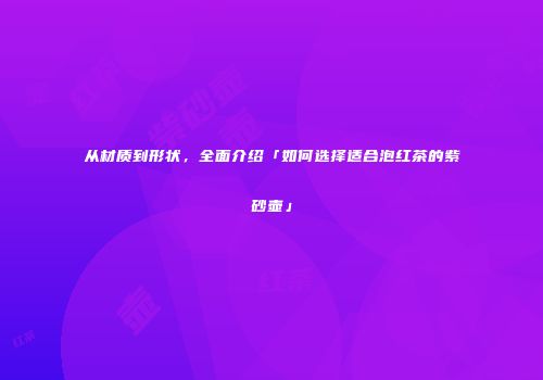 从材质到形状，全面介绍「如何选择适合泡红茶的紫砂壶」