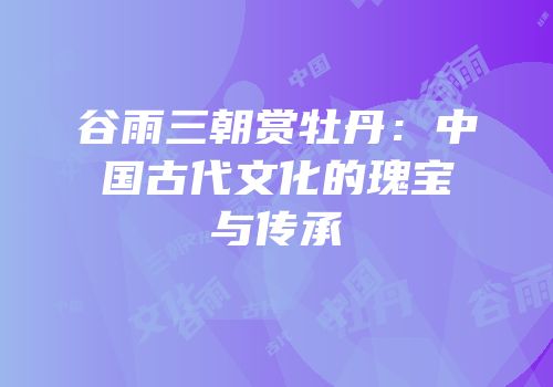 谷雨三朝赏牡丹：中国古代文化的瑰宝与传承