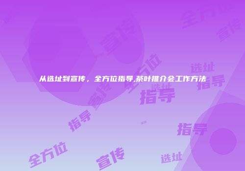 从选址到宣传，全方位指导,茶叶推介会工作方法