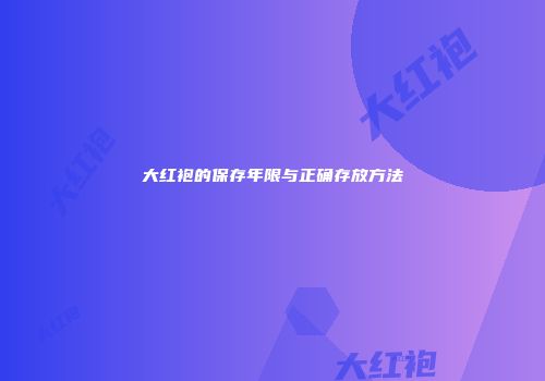 大红袍的保存年限与正确存放方法