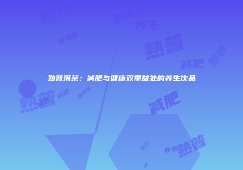 熟普洱茶：减肥与健康双重益处的养生饮品
